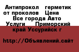 Антипрокол - герметик от проколов › Цена ­ 990 - Все города Авто » Услуги   . Приморский край,Уссурийск г.